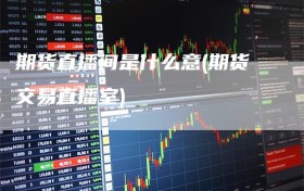 期货直播间是什么意(期货交易直播室)
