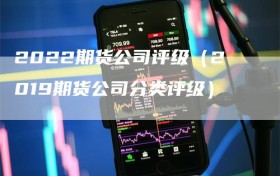 2022期货公司评级（2019期货公司分类评级）