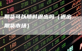 期货可以随时退出吗（退出期货市场）
