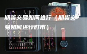 期货交易如何进行（期货交易如何进行盯市）