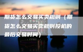 期货怎么交易买卖规则（期货怎么交易买卖规则投机的最后交易时间）