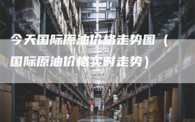 今天国际原油价格走势图（国际原油价格实时走势）