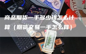 商品期货一手多少钱怎么计算（期货交易一手怎么算）