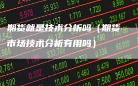 期货就是技术分析吗（期货市场技术分析有用吗）