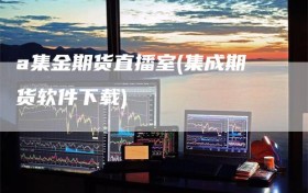 a集金期货直播室(集成期货软件下载)