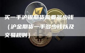 买一手沪银期货需要多少钱（沪金期货一手多少钱以及交易规则）