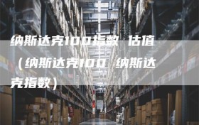 纳斯达克100指数 估值（纳斯达克100 纳斯达克指数）