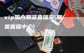 vip国内期货直播室(期货直播中心)