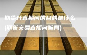 期货开直播间的目的是什么(期货交易直播间骗局)