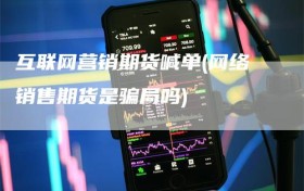 互联网营销期货喊单(网络销售期货是骗局吗)