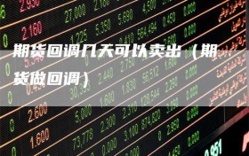 期货回调几天可以卖出（期货做回调）