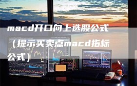 macd开口向上选股公式（提示买卖点macd指标公式）