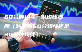 60分钟144一根均线炒股（炒股看60分均线还是30分钟均线）