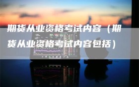 期货从业资格考试内容（期货从业资格考试内容包括）