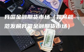 我国金融期货市场（如何规范发展我国金融期货市场）