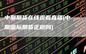 中期期货在线观看直播(中期国际期货正规吗)