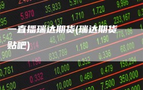 一直播瑞达期货(瑞达期货贴吧)