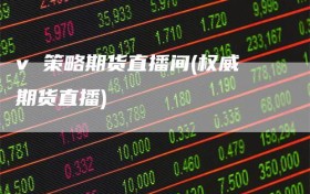 v 策略期货直播间(权威期货直播)