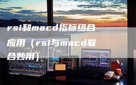 rsi和macd指标组合应用（rsi与macd联合妙用）