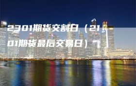 2301期货交割日（2101期货最后交易日）