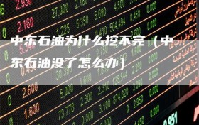 中东石油为什么挖不完（中东石油没了怎么办）