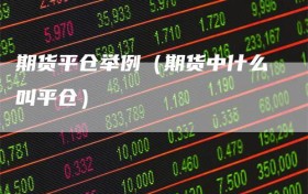 期货平仓举例（期货中什么叫平仓）