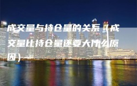 成交量与持仓量的关系（成交量比持仓量还要大什么原因）