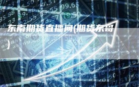东南期货直播间(期货东哥)