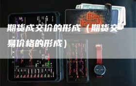 期货成交价的形成（期货交易价格的形成）