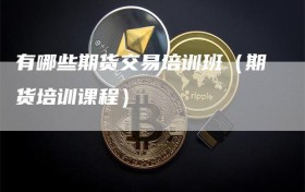 有哪些期货交易培训班（期货培训课程）