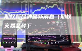 期权新品种最新消息（期权交易品种）
