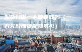 期货只做一手能赚钱吗（一万元做期货能赚多少）