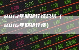 2013年期货行情总结（2016年期货行情）