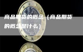商品期货的概念（商品期货的概念是什么）