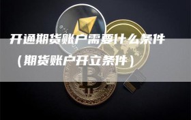 开通期货账户需要什么条件（期货账户开立条件）