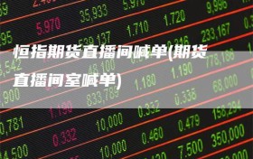 恒指期货直播间喊单(期货直播间室喊单)