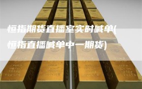 恒指期货直播室实时喊单(恒指直播喊单中一期货)