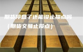 期货停盘了还能设止损点吗（期货交易止损点）