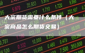 大宗期货需要什么条件（大宗商品怎么期货交易）