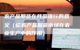 农产品期货在我国推行的意义（论农产品期货市场在农业生产中的作用）
