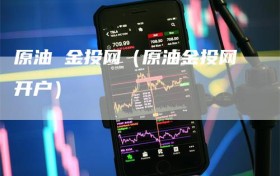 原油 金投网（原油金投网开户）