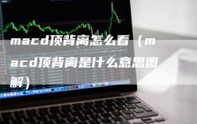 macd顶背离怎么看（macd顶背离是什么意思图解）