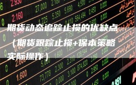 期货动态追踪止损的优缺点（期货跟踪止损+保本策略实际操作）