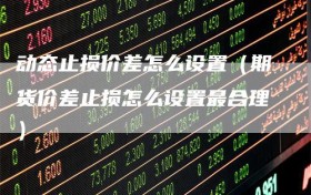动态止损价差怎么设置（期货价差止损怎么设置最合理）