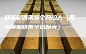 期货和股票哪个风险大（股票跟期货哪个风险大）