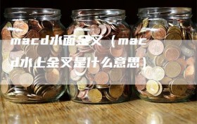 macd水面金叉（macd水上金叉是什么意思）