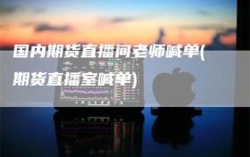 国内期货直播间老师喊单(期货直播室喊单)