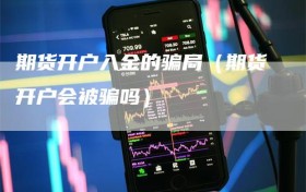 期货开户入金的骗局（期货开户会被骗吗）