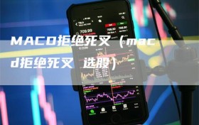 MACD拒绝死叉（macd拒绝死叉 选股）