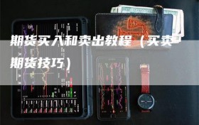 期货买入和卖出教程（买卖期货技巧）